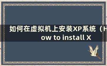 如何在虚拟机上安装XP系统（How to install XP on a virtual machine）